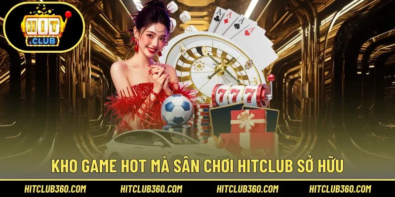 Kho game Hitclub hot săn thưởng cực khủng 