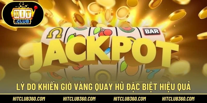 Lý do khiến giờ vàng quay hũ đặc biệt hiệu quả