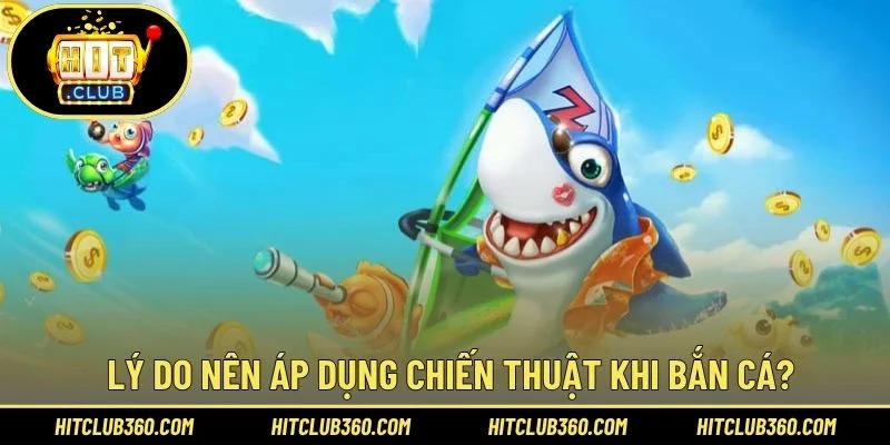 Lý do nên áp dụng chiến thuật khi bắn cá?