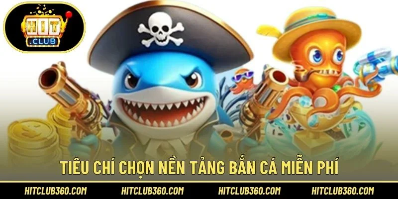 Tiêu chí chọn nền tảng bắn cá miễn phí