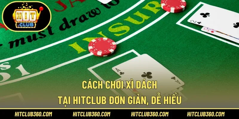 Cách chơi xì dách tại Hitclub đơn giản, dễ hiểu