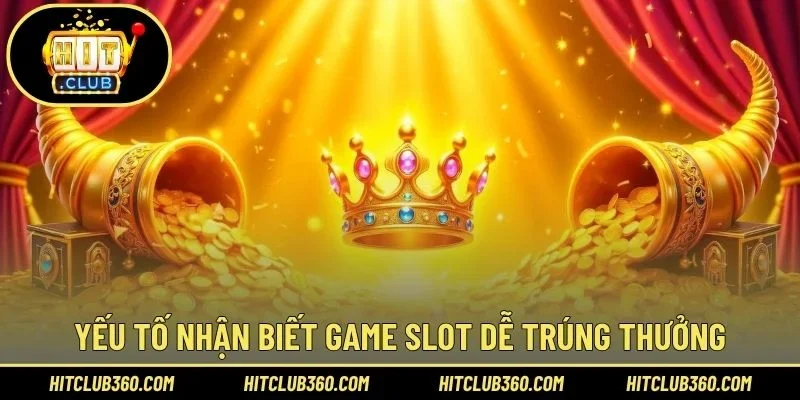 Yếu tố nhận biết game slot dễ trúng thưởng